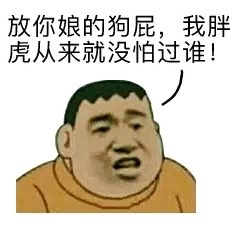 放你娘的狗屁,我胖虎从来就没怕过谁!