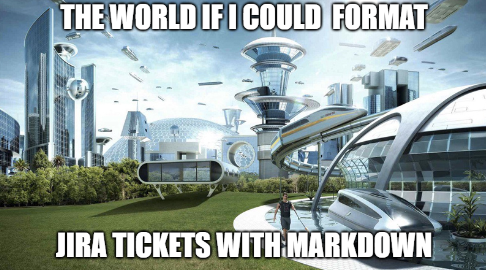 The World If I Could Format Jira Tickets With Markdown