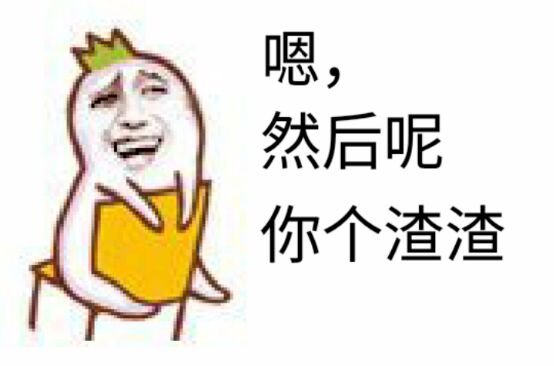 嗯,然后呢?你个渣渣!