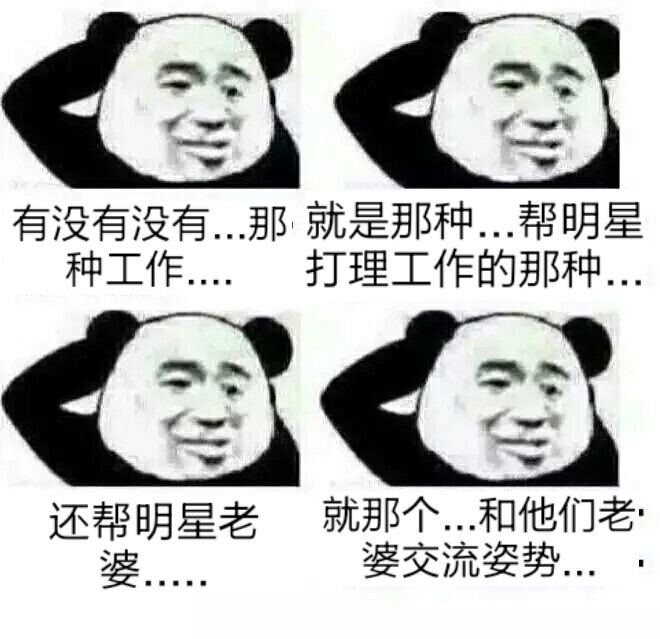 有没有没有那种工作,就是那种帮明星打理工作的那种,还帮明星老婆就那个和他们老婆交流姿势(熊猫人挠头)