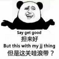 担来好(say get good),但是这关哇浪逼?(but this with my jj thing)