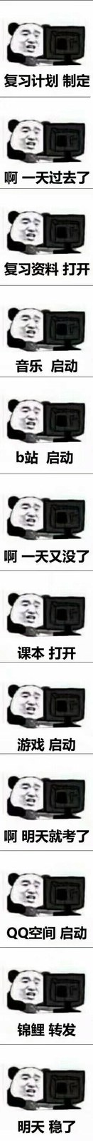 复习计划制定.啊一天过去了.复习资料打开.音乐启动.b站启动.啊一天又没了.课本打开.游戏启动.啊明天就考了.QQ空间启动.锦鲤转发.明天稳了.