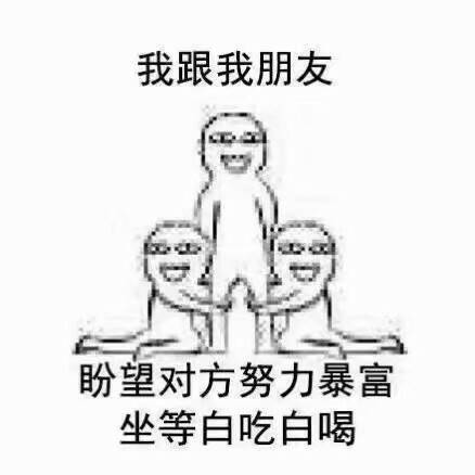 我跟我朋友.盼望对方努力暴富.坐等白吃白喝