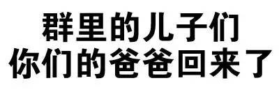 群里的儿子们,你们的爸爸回来 了