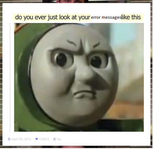 Do You Ever Just Look At Your Error Message Like This