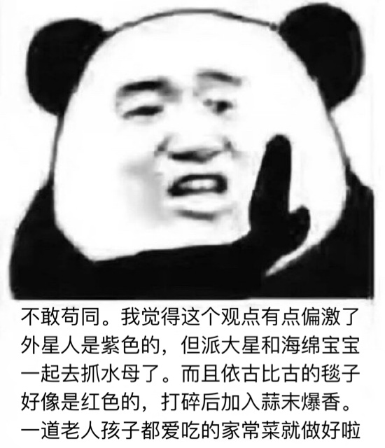 不敢苟同。我觉得这个观点有点偏激了外星人是紫色的,但派大星和海绵宝宝一起去抓水母了。而且依古比古的毯子好像是红色的,打碎后加入蒜末爆香。一道老人孩子都爱吃的家常菜就做好啦