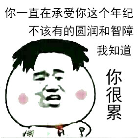 你一直在承受你这个年纪不该有的圆润和智障,我知道你很累
