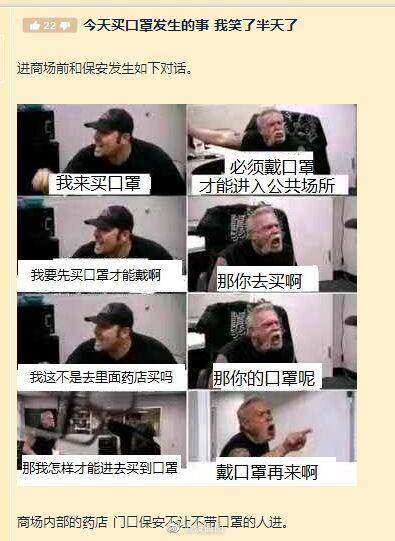 22今天买口罩发生的事我笑了半天了进商场前和保安发生如下对话。必须戴口我来买口军团才能进入公共场所我要先买口置才能戴啊那你去买啊我这不是去里面药店买吗那你的口罩呢限我怎样才能进去买到囗罩戴口罩再来啊商场内部的药店门口保安不让不带口罩的人进