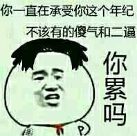 你一直在承受你这个年纪不该有的傻气和二逼,你累吗?