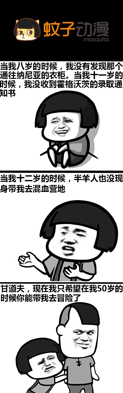 a蚊子动漫mosquito当我八岁的时候,我没有发现那个通往纳尼亚的衣柜。当我十一岁的酎候,我没收到霍格沃茨的录取通知书当我十二岁的时候,半羊人也没现身带我去混血营地甘道夫,现在我只希望在我50岁的时候你能带我去冒险了