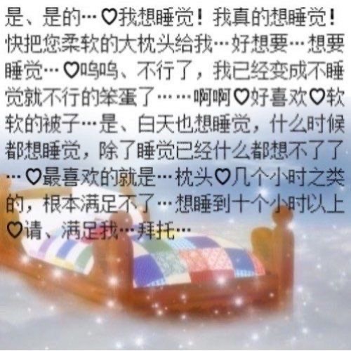是、是的…口我想睡觉!我真的想睡觉!快把您柔软的大枕头给我…好想要…想要睡觉…鸣呜、不行了,我已经变成不睡觉就不行的笨蛋了……啊啊口好喜欢口软软的被子…是、白天也想睡觉,什么时候都想睡觉,除了睡觉已经什么都想不了了…口最喜欢的就是…枕头口几