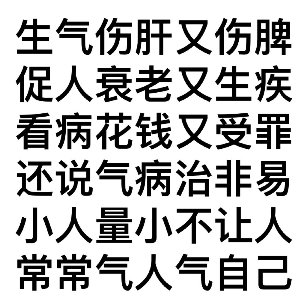 生气伤肝又伤脾促人衰老又生疾看病花钱又受罪还说气病治非易小人量小不让人常常气人气自己