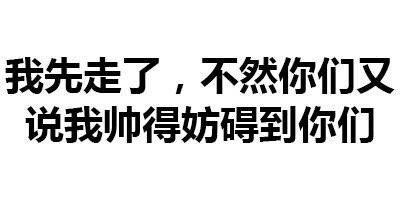我先走了,不然你们又说我帅得妨碍到你们
