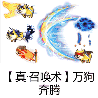 真召唤术【万狗奔腾】,天降神狗,都闪开,劳资要变身了,吃劳资一招飞龙十八狗,噢噢噢噢你看不清我,啦啦啦啦你抓不到我,颤抖吧,凡人!装逼如风,常伴吾身,我是doge七兄弟里的老幺-绝对狗,我是doge七兄弟里的老五-云狗,我是doge七兄弟里