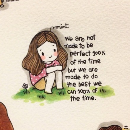 we are not make to be perfect 100% of the time but we are made to to the best we can 100% of the time.