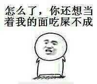 怎么了,你还想当着我的面吃屎不成?