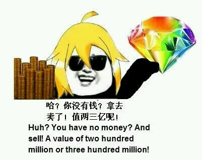 哈?你没有钱?拿去卖了,值两三亿呢! (Huh? you have no money? And sell it, A value of two hundred million or three hundred million!)