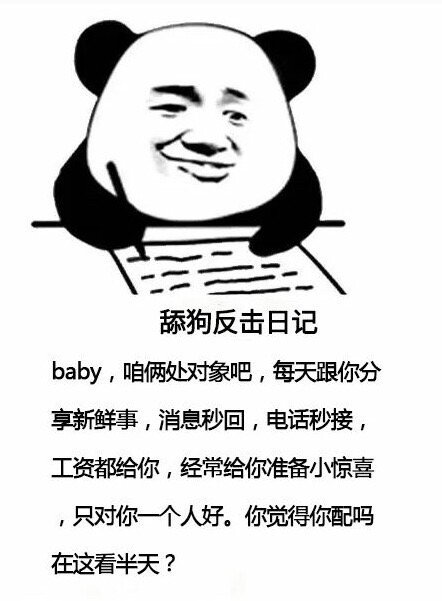 舔狗反击日记baby,咱俩处对象吧,每天跟你分享新鲜事,消息秒回,电话秒接,工资都给你,经常给你准备小惊喜,只对你一个人好。你觉得你配吗在这看半天?