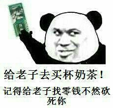 给老子去买杯奶茶!记得给老子找零钱不然砍死你