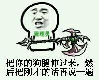 把你的狗腿伸过来,然后把刚才的话再说一遍!