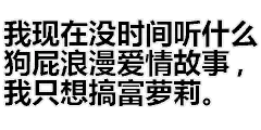 我现在没时间听什么狗屁浪漫爱情故事，我只想搞富萝莉。