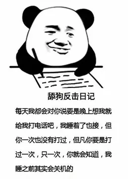 舔狗反击日记每天我都会对你说要是晚上想我就给我打电话吧,我睡着了也接,但你一次也没有打过,但凡你要是打过一次,只一次,你就会知道,我睡之前其实会关机的
