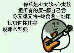 你总是心太软，心太软把所有的屎，都自己尝，你无怨无悔地食着一坨屎，我知道你其实没那么坚强