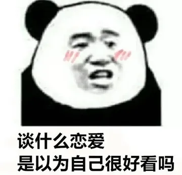 谈什么恋爱，以为自己很好看吗（熊猫头） - 近期斗图表情包精选-2018-11-7