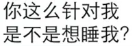 你这么针对我，是不是想睡我？
