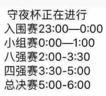 守夜杯正在进行入围赛23 00—0 00小组赛0 00—1 00强赛2 00-3 30四强赛3 30-5 00总决赛5 00-6 00