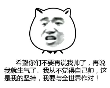 希望你们不要再说我帅了，再说我就生气了。我从不觉得自己帅，这是我的坚持，我要与全世界作对！