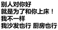 别人对你好就是为了和你上床!我不一样我沙发也行厨房也行