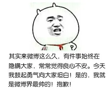 其实来微博这么久，有件事始终在隐瞒大家，常常觉得良心不安。今天我鼓起勇气向大家坦白！是的，我就是微信界最帅的！抱歉！