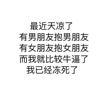 最近天凉了，有男朋友抱男朋友，有女朋友抱女朋友，而我就比较牛逼了我已经冻死了