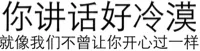 你讲话好冷漠，就像我们不曾让你开心过一样