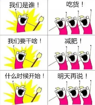 我们是谁？吃货！ 我们要干啥？减肥！ 什么时候开始！明天再说！