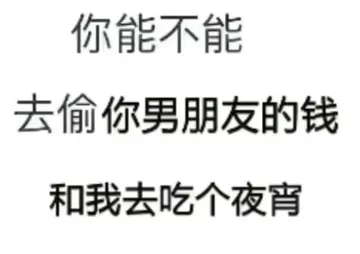 你能不能去偷你男朋友的钱和我去吃个夜宵