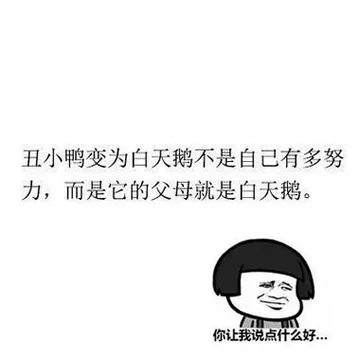 丑小鸭变为白天鹅不是自己有多努力，而是它的父母就是白天鹅。 你让我说点什么好....
