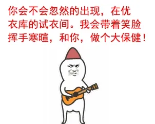你会不会忽然的现在，在优衣库的试衣间。我会带着笑脸挥手寒暄，和你，做个大保健！