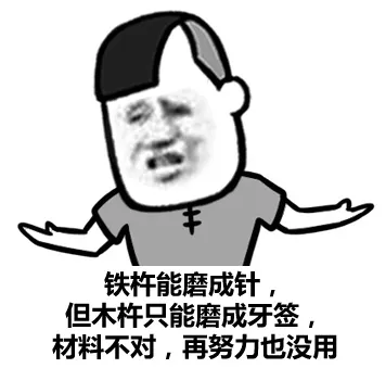 铁杵能磨成针，但木杵只能磨成牙签，材料不对，再努力也没有用