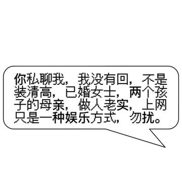 你私聊我，我没有回，不是装清高，已婚女士，两个孩子的母亲，做人老实，上网只是一种娱乐方式，勿扰。