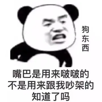 狗东西嘴巴是用来啵啵的不是用来跟我吵架的知道了吗
