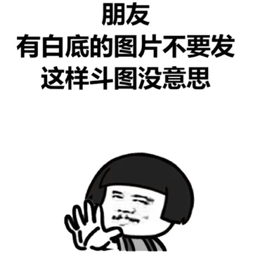 朋友，有白底的图片不要发，这样斗图没意思！