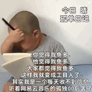 今日晴孤单日记你觉得我鱼多他觉得我鱼多大家都觉得我鱼多,这样我就变成工具人了。其实我是一个每天收不到信息。听着网易云音乐的孤独00后罢了(印尼小胖 TATAN 动图表情包)
