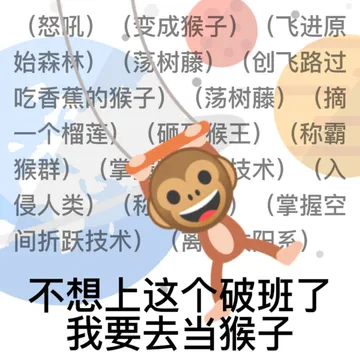 (飞进原怒吼(变成猴子)飞进原始森林)(荡树藤)(创飞路过吃香蕉的猴子八(荡树藤)(摘一个榴莲)(砸猴王)(称霸称霸群)(掌猴群)技术)侵人类)((掌握空间折跃技术)(离系不想上这个破班了我要去当猴子