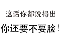 这话你都说得出，你还要不要脸！