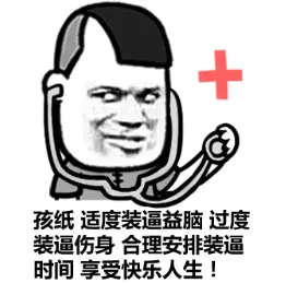 孩纸，适度装逼益脑，过度装逼伤身，合理安排装逼时间，享受快乐人生！