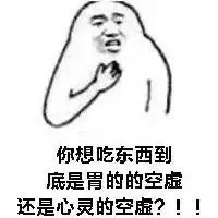 你想吃东西到底胃的空虚还是心灵的空虚？！！