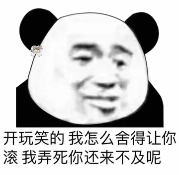 开玩笑的.我怎么舍得让你滚我弄死你还来不及呢