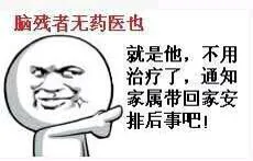 脑残者无药医也，就是他，不用治疗了，通知家属带回家安排后事吧！